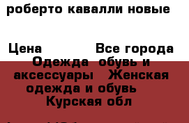 роберто кавалли новые  › Цена ­ 5 500 - Все города Одежда, обувь и аксессуары » Женская одежда и обувь   . Курская обл.